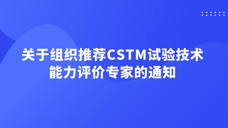 关于组织推荐CSTM试验技术能力评价专家的通知